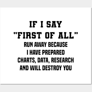 If I Say First Of All Run Away Because I Have Prepared Charts, Data, Research And Will Destroy You Posters and Art